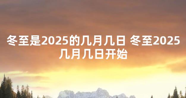 冬至是2025的几月几日 冬至2025几月几日开始